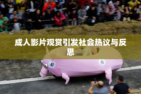成人影片观赏引发社会热议与反思