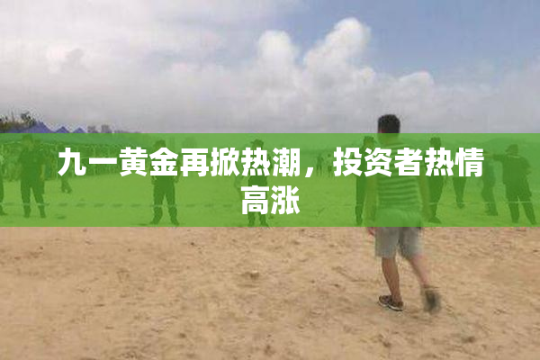 九一黄金再掀热潮，投资者热情高涨