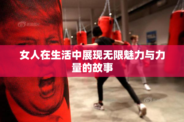 女人在生活中展现无限魅力与力量的故事