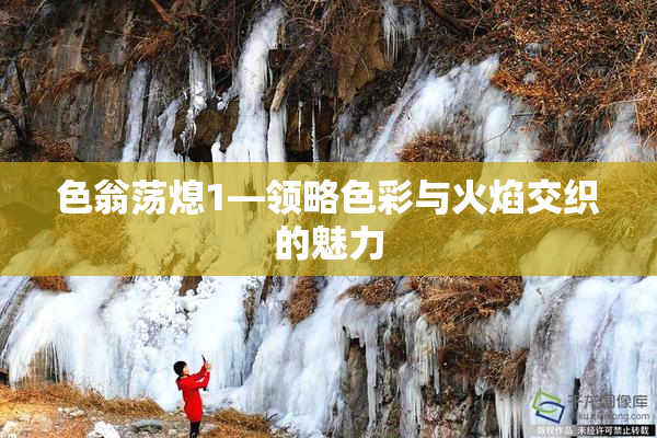 色翁荡熄1—领略色彩与火焰交织的魅力