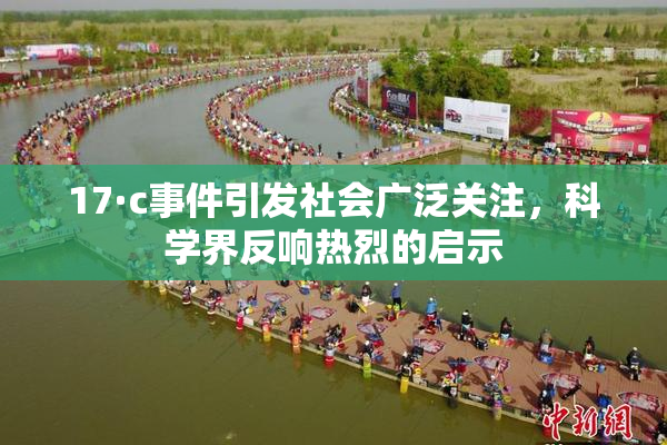 17·c事件引发社会广泛关注，科学界反响热烈的启示