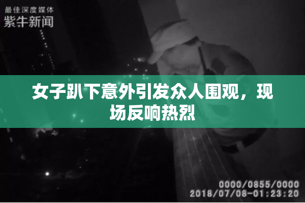 女子趴下意外引发众人围观，现场反响热烈