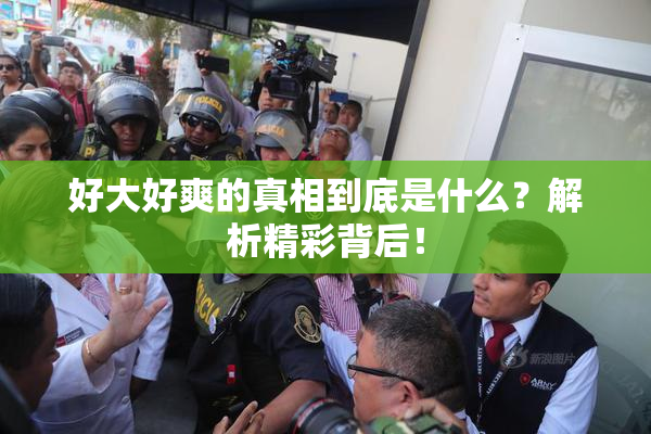 好大好爽的真相到底是什么？解析精彩背后！