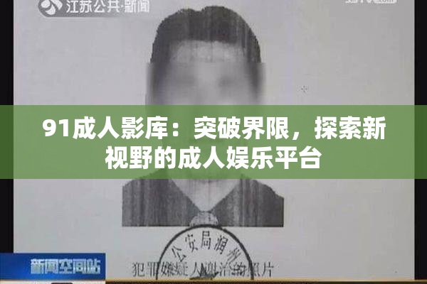 91成人影库：突破界限，探索新视野的成人娱乐平台