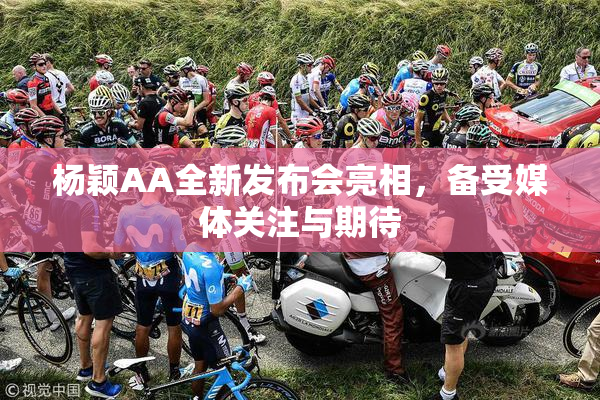 杨颖AA全新发布会亮相，备受媒体关注与期待