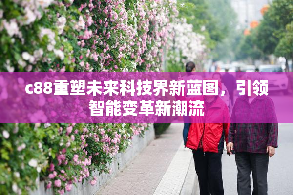 c88重塑未来科技界新蓝图，引领智能变革新潮流