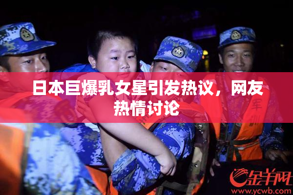 日本巨爆乳女星引发热议，网友热情讨论