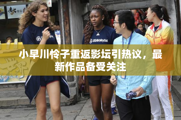 小早川怜子重返影坛引热议，最新作品备受关注