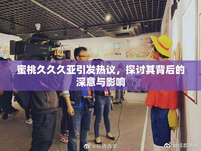 蜜桃久久久亚引发热议，探讨其背后的深意与影响
