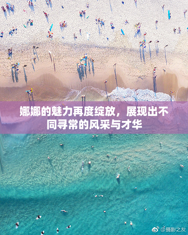 娜娜的魅力再度绽放，展现出不同寻常的风采与才华
