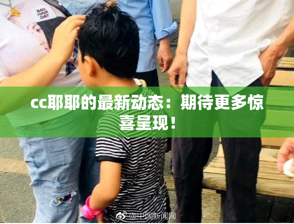 cc耶耶的最新动态：期待更多惊喜呈现！