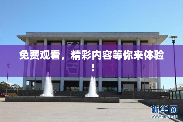免费观看，精彩内容等你来体验！