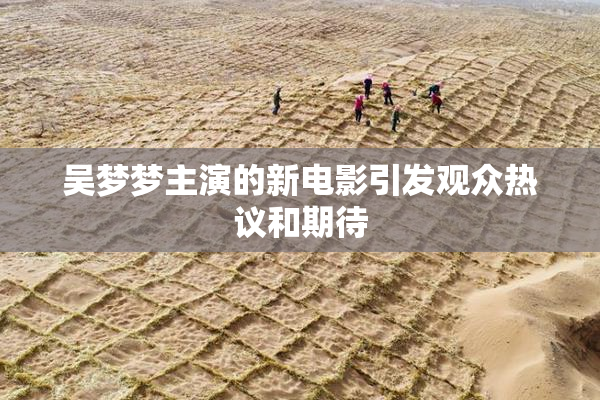 吴梦梦主演的新电影引发观众热议和期待