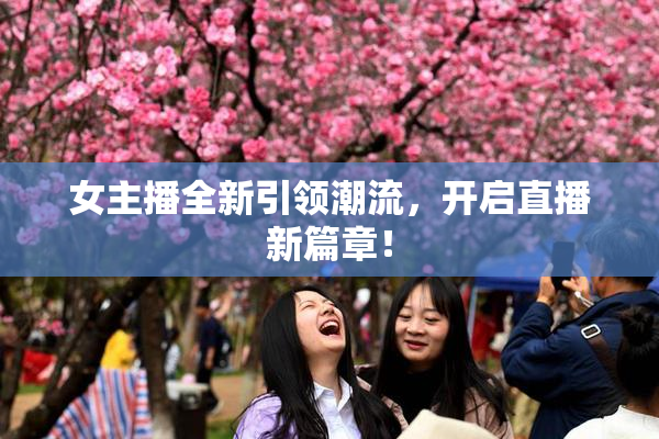 女主播全新引领潮流，开启直播新篇章！