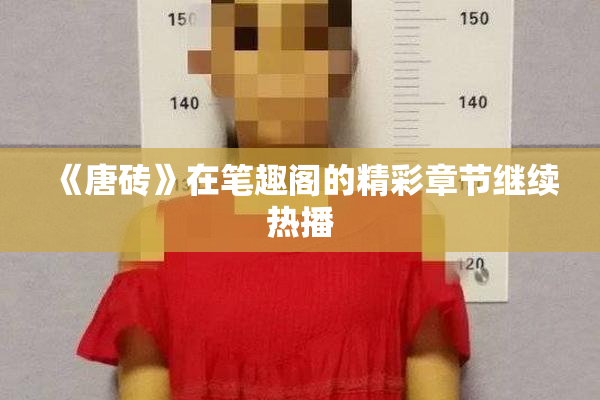 《唐砖》在笔趣阁的精彩章节继续热播