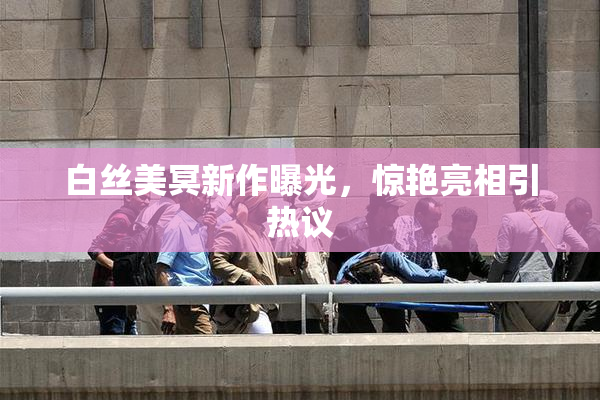 白丝美冥新作曝光，惊艳亮相引热议