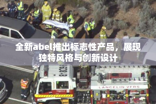 全新abel推出标志性产品，展现独特风格与创新设计