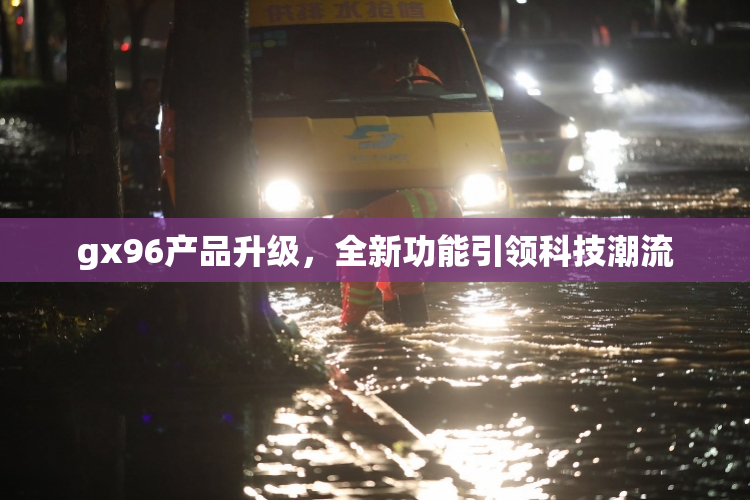 gx96产品升级，全新功能引领科技潮流