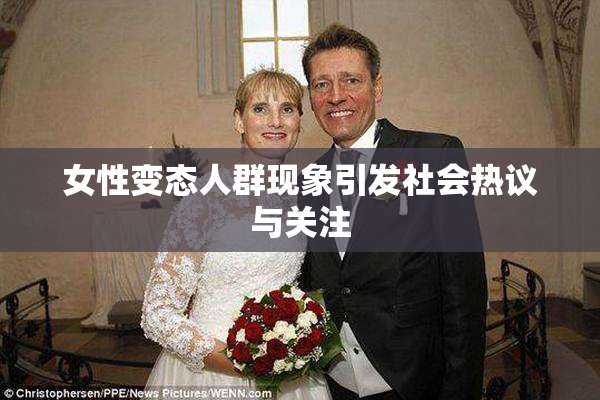 女性变态人群现象引发社会热议与关注