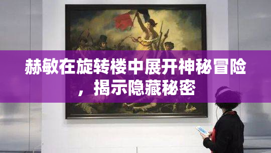 赫敏在旋转楼中展开神秘冒险，揭示隐藏秘密