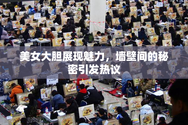 美女大胆展现魅力，墙壁间的秘密引发热议