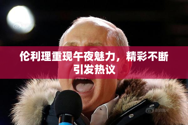 伦利理重现午夜魅力，精彩不断引发热议
