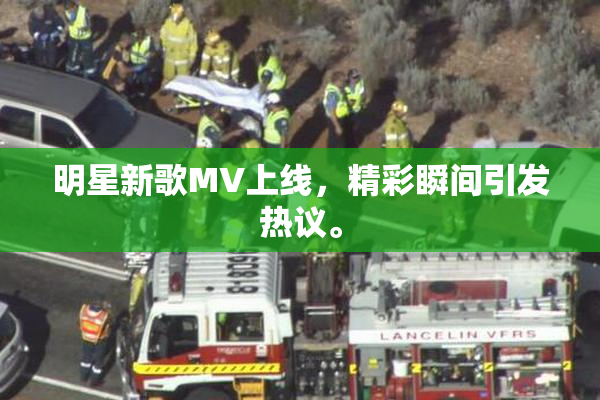明星新歌MV上线，精彩瞬间引发热议。