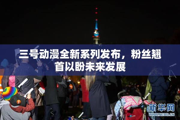 三号动漫全新系列发布，粉丝翘首以盼未来发展