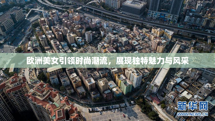 欧洲美女引领时尚潮流，展现独特魅力与风采
