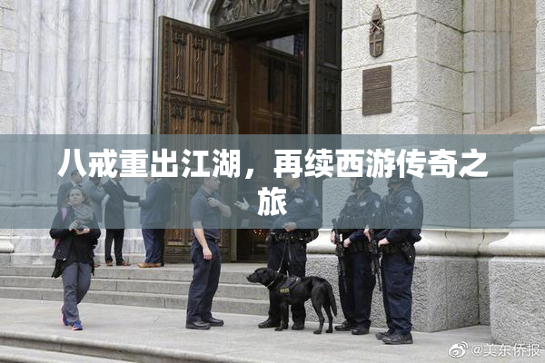 八戒重出江湖，再续西游传奇之旅
