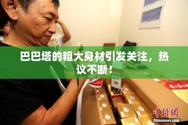 巴巴塔的粗大身材引发关注，热议不断！