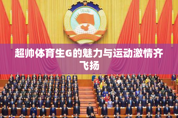超帅体育生G的魅力与运动激情齐飞扬
