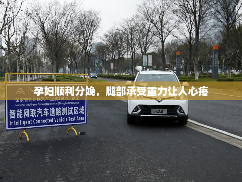 孕妇顺利分娩，腿部承受重力让人心疼