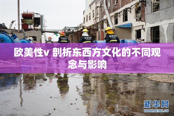欧美性v 剖析东西方文化的不同观念与影响