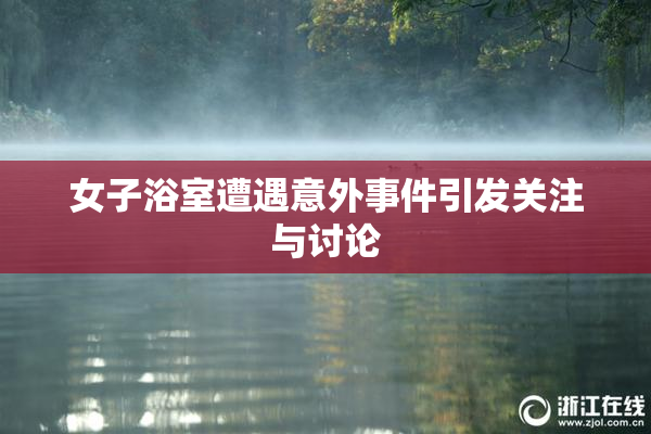女子浴室遭遇意外事件引发关注与讨论