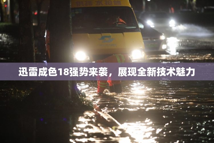 迅雷成色18强势来袭，展现全新技术魅力