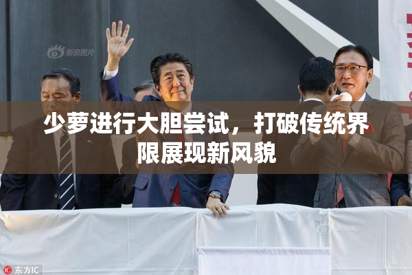 少萝进行大胆尝试，打破传统界限展现新风貌