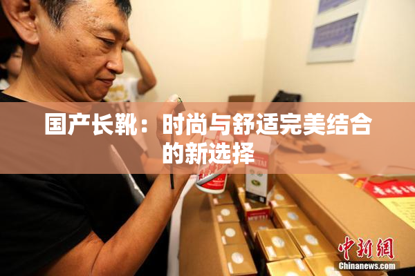 国产长靴：时尚与舒适完美结合的新选择