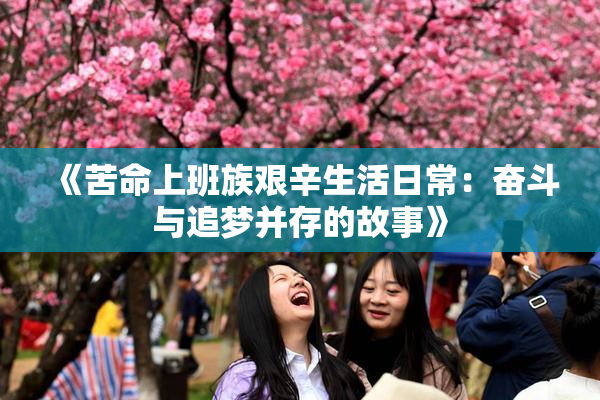 《苦命上班族艰辛生活日常：奋斗与追梦并存的故事》