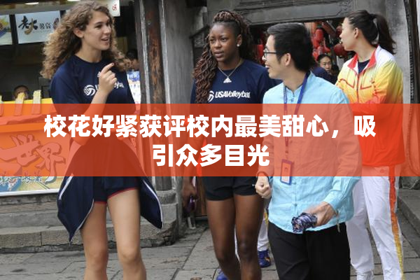 校花好紧获评校内最美甜心，吸引众多目光