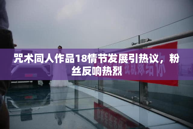 咒术同人作品18情节发展引热议，粉丝反响热烈