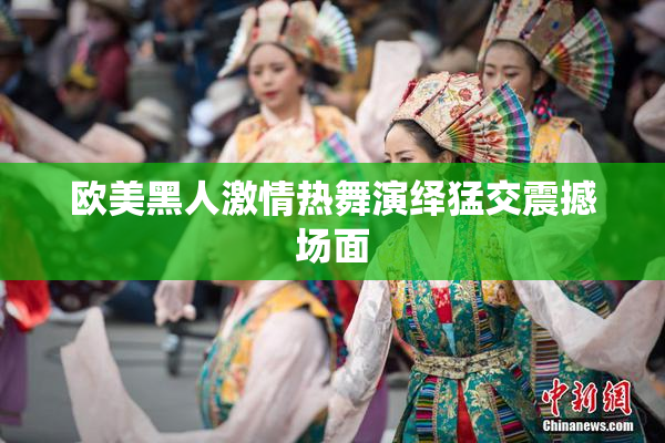 欧美黑人激情热舞演绎猛交震撼场面