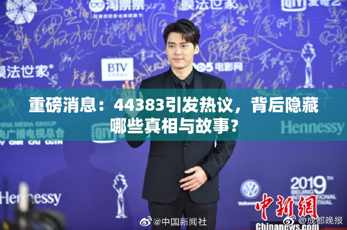 重磅消息：44383引发热议，背后隐藏哪些真相与故事？