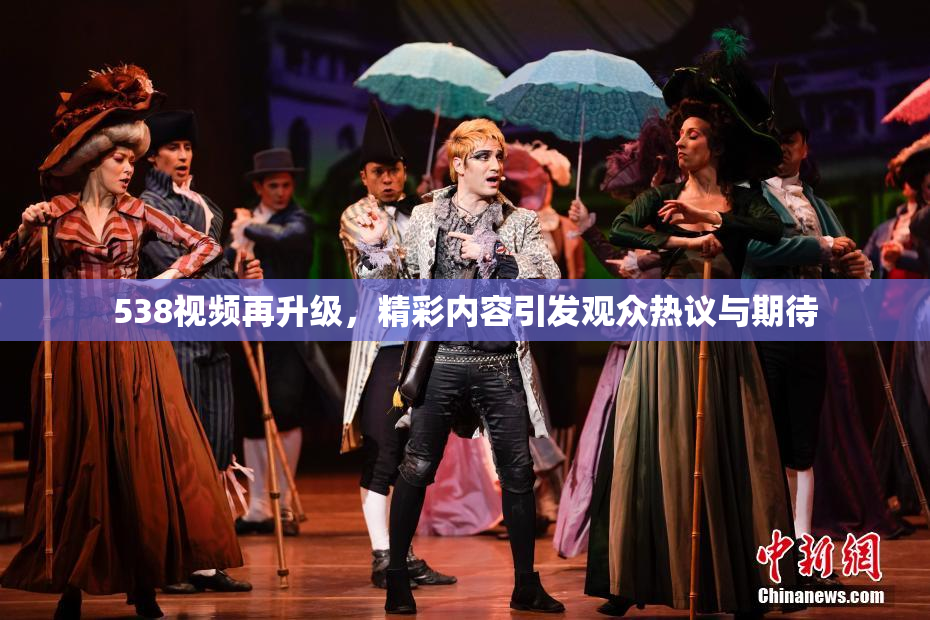 538视频再升级，精彩内容引发观众热议与期待