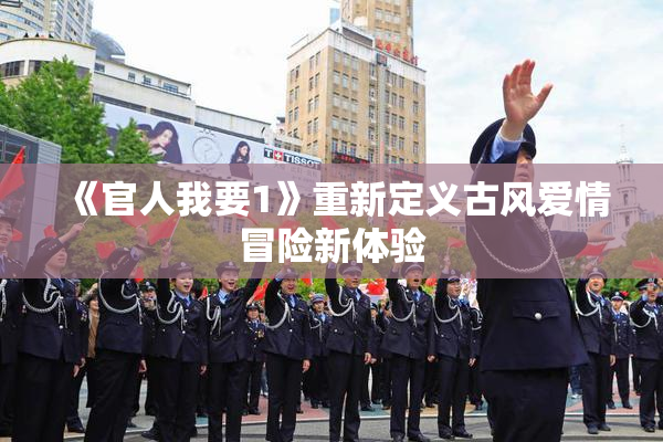 《官人我要1》重新定义古风爱情冒险新体验