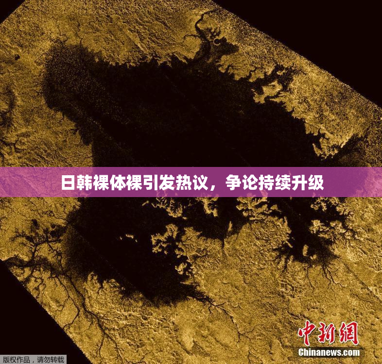 日韩裸体裸引发热议，争论持续升级