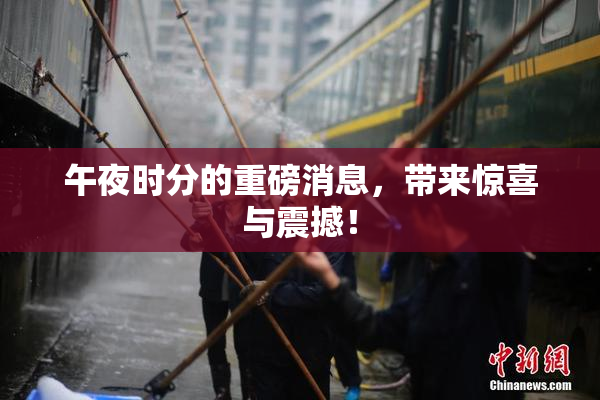 午夜时分的重磅消息，带来惊喜与震撼！