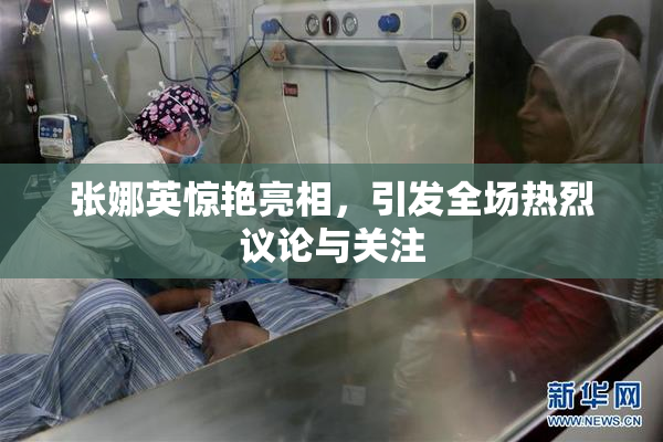 张娜英惊艳亮相，引发全场热烈议论与关注