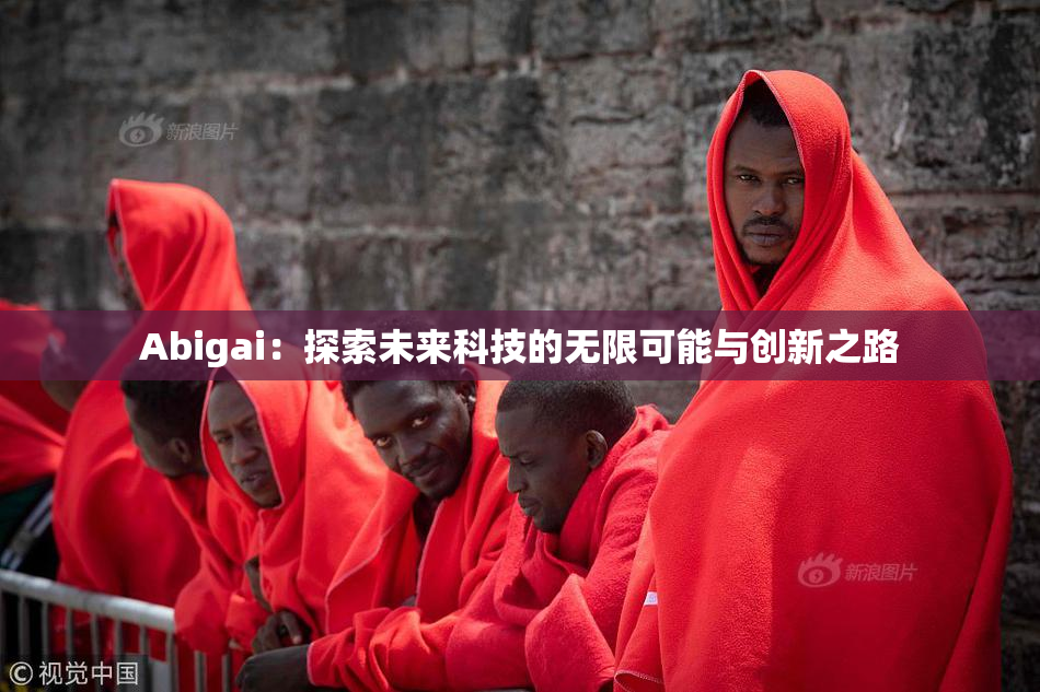 Abigai：探索未来科技的无限可能与创新之路