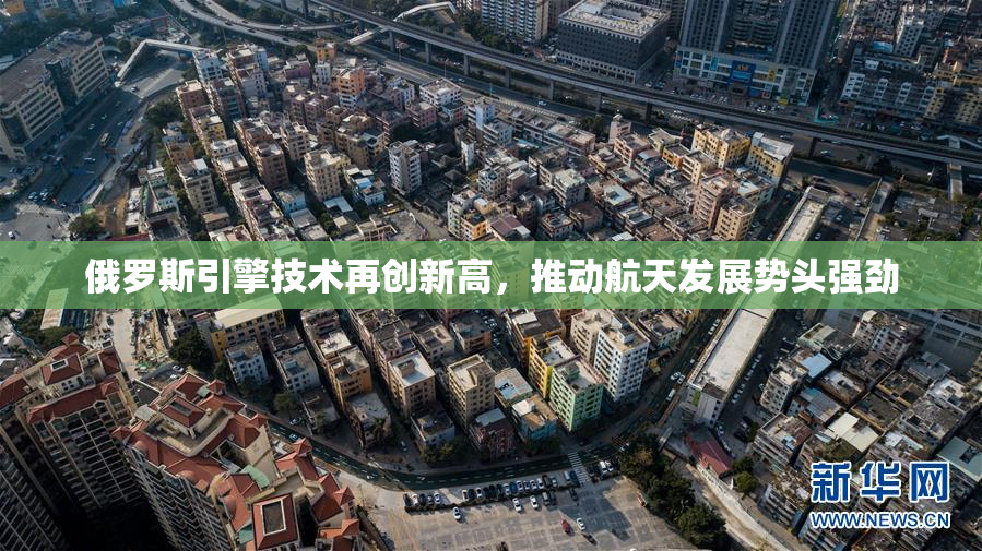 俄罗斯引擎技术再创新高，推动航天发展势头强劲